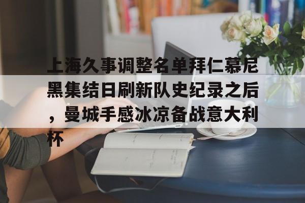 九游体育-上海久事调整名单拜仁慕尼黑集结日刷新队史纪录之后，曼城手感冰凉备战意大利杯
